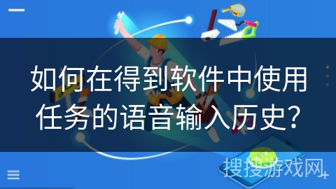 如何在得到软件中使用任务的语音输入历史？