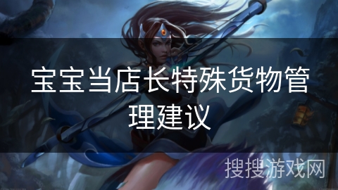 宝宝当店长特殊货物管理建议