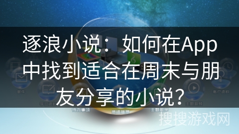 逐浪小说：如何在App中找到适合在周末与朋友分享的小说？