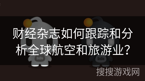 财经杂志如何跟踪和分析全球航空和旅游业？
