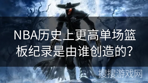 NBA历史上更高单场篮板纪录是由谁创造的？