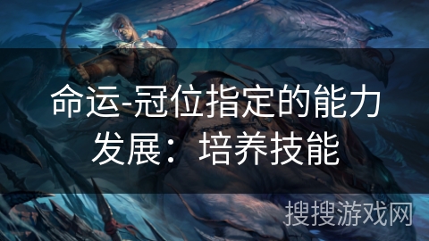 命运-冠位指定的能力发展：培养技能