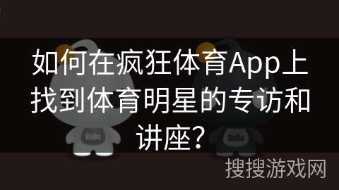 如何在疯狂体育App上找到体育明星的专访和讲座？