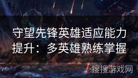 守望先锋英雄适应能力提升：多英雄熟练掌握