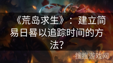 《荒岛求生》：建立简易日晷以追踪时间的方法？