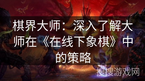 棋界大师：深入了解大师在《在线下象棋》中的策略