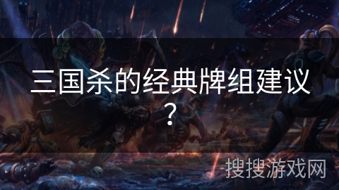 三国杀的经典牌组建议？