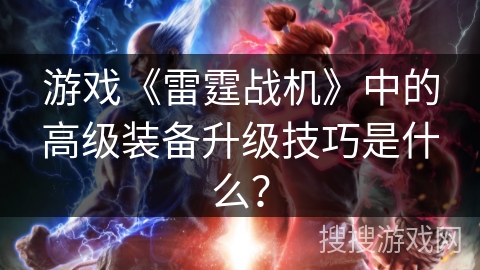 游戏《雷霆战机》中的高级装备升级技巧是什么？