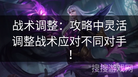战术调整：攻略中灵活调整战术应对不同对手！