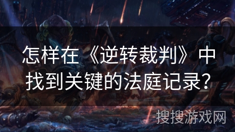 怎样在《逆转裁判》中找到关键的法庭记录？