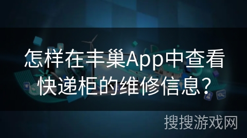 怎样在丰巢App中查看快递柜的维修信息？