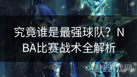 究竟谁是最强球队？NBA比赛战术全解析