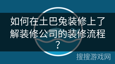 如何在土巴兔装修上了解装修公司的装修流程？