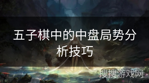 五子棋中的中盘局势分析技巧