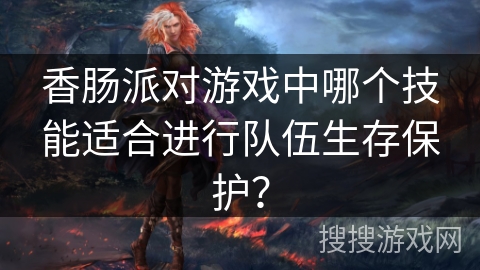 香肠派对游戏中哪个技能适合进行队伍生存保护？