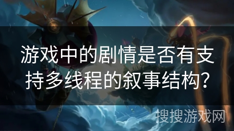 游戏中的剧情是否有支持多线程的叙事结构？