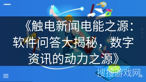《触电新闻电能之源：软件问答大揭秘，数字资讯的动力之源》