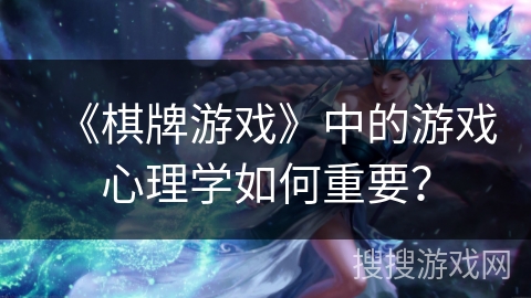 《棋牌游戏》中的游戏心理学如何重要？