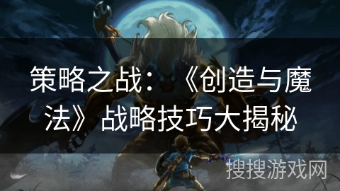 策略之战：《创造与魔法》战略技巧大揭秘