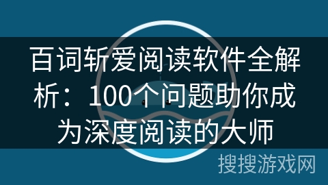 百词斩爱阅读软件全解析：100个问题助你成为深度阅读的大师