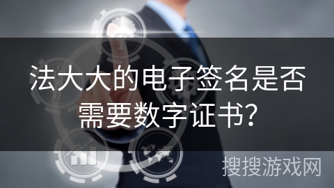 法大大的电子签名是否需要数字证书？