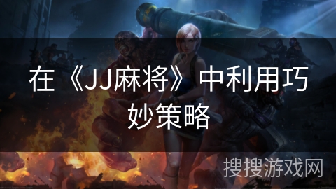 在《JJ麻将》中利用巧妙策略