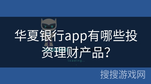 华夏银行app有哪些投资理财产品？