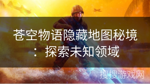 苍空物语隐藏地图秘境：探索未知领域