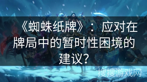 《蜘蛛纸牌》：应对在牌局中的暂时性困境的建议？