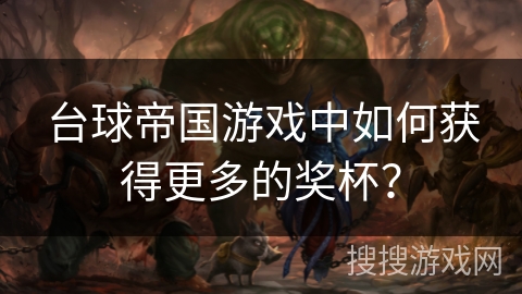 台球帝国游戏中如何获得更多的奖杯？