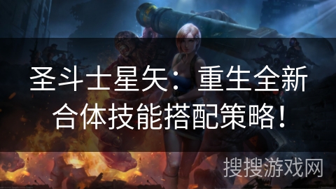 圣斗士星矢：重生全新合体技能搭配策略！