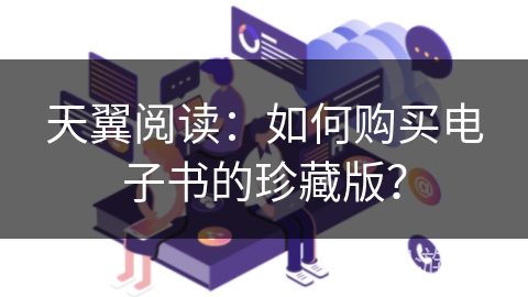 天翼阅读：如何购买电子书的珍藏版？