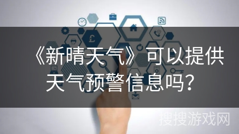 《新晴天气》可以提供天气预警信息吗？