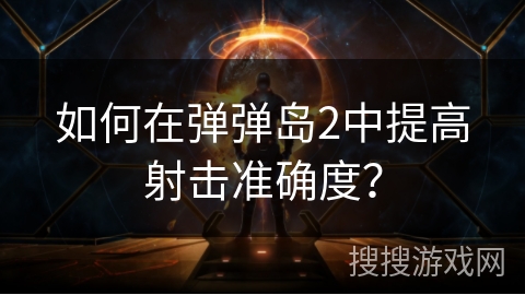 如何在弹弹岛2中提高射击准确度？