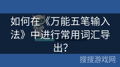 如何在《万能五笔输入法》中进行常用词汇导出？