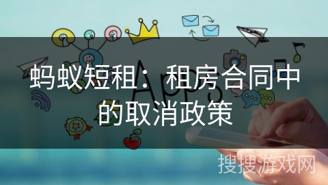 蚂蚁短租：租房合同中的取消政策