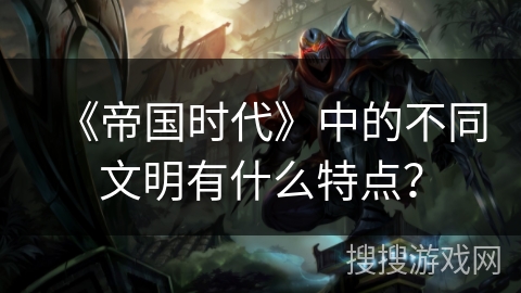 《帝国时代》中的不同文明有什么特点？