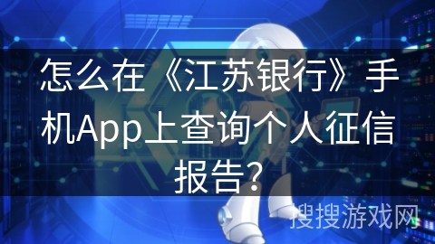 怎么在《江苏银行》手机App上查询个人征信报告？