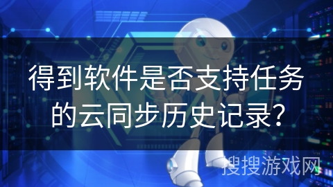 得到软件是否支持任务的云同步历史记录？