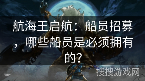 航海王启航：船员招募，哪些船员是必须拥有的？