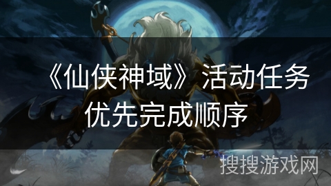 《仙侠神域》活动任务优先完成顺序