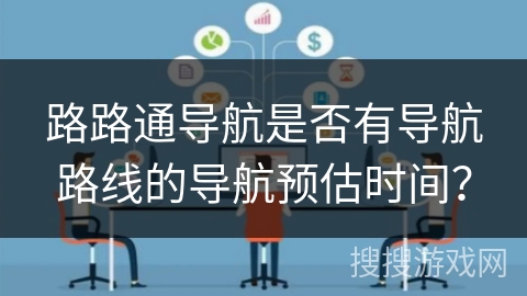 路路通导航是否有导航路线的导航预估时间？