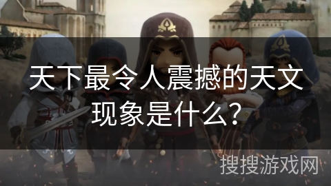 天下最令人震撼的天文现象是什么？