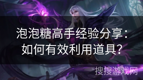 泡泡糖高手经验分享：如何有效利用道具？