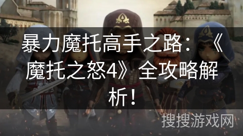 暴力魔托高手之路：《魔托之怒4》全攻略解析！