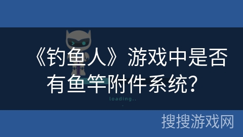 《钓鱼人》游戏中是否有鱼竿附件系统？