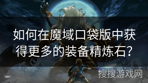 如何在魔域口袋版中获得更多的装备精炼石？