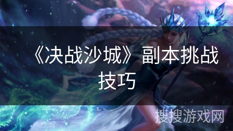 《决战沙城》副本挑战技巧