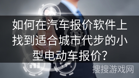 如何在汽车报价软件上找到适合城市代步的小型电动车报价？