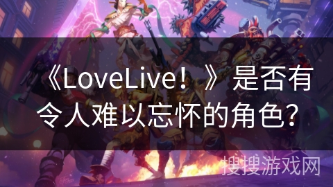 《LoveLive！》是否有令人难以忘怀的角色？